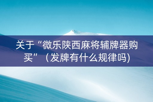 关于“微乐陕西麻将辅牌器购买”（发牌有什么规律吗)