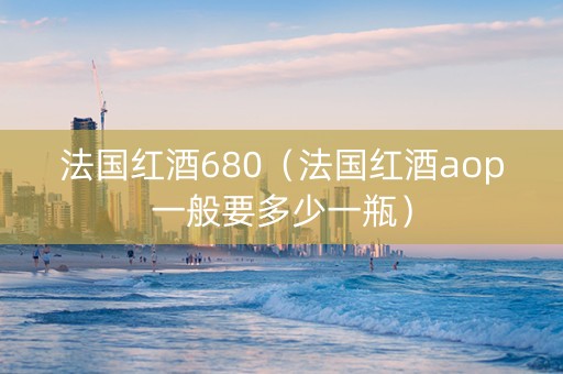 法国红酒680（法国红酒aop一般要多少一瓶）