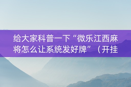 给大家科普一下“微乐江西麻将怎么让系统发好牌”（开挂辅助脚本)