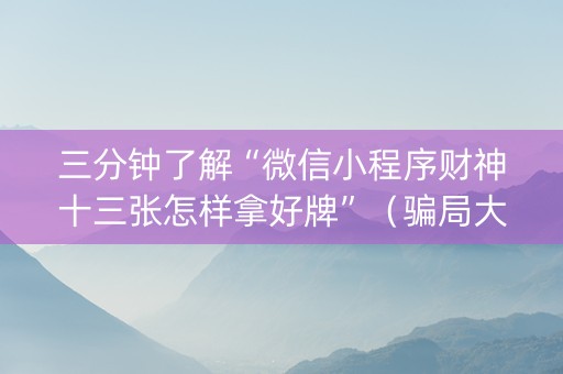 三分钟了解“微信小程序财神十三张怎样拿好牌”（骗局大揭秘)