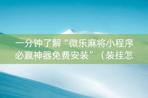 一分钟了解“微乐麻将小程序必赢神器免费安装”（装挂怎么安装)