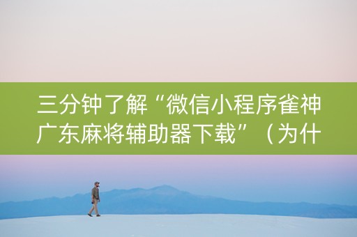 三分钟了解“微信小程序雀神广东麻将辅助器下载”（为什么有人一直赢)