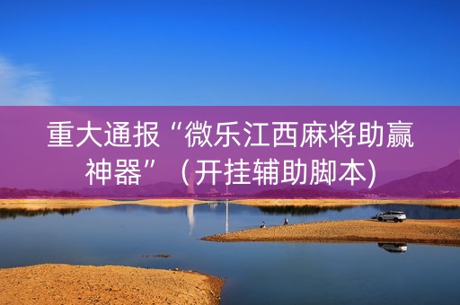 重大通报“微乐江西麻将助赢神器”（开挂辅助脚本)