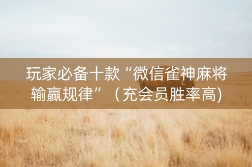 玩家必备十款“微信雀神麻将输赢规律”（充会员胜率高)