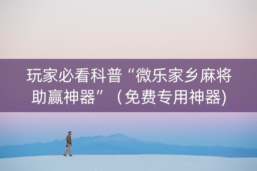 玩家必看科普“微乐家乡麻将助赢神器”（免费专用神器)