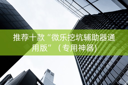 推荐十款“微乐挖坑辅助器通用版”（专用神器)