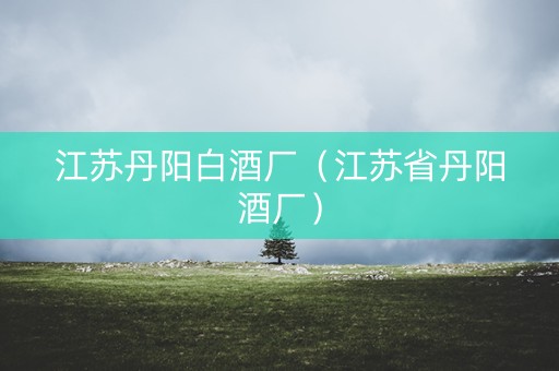 江苏丹阳白酒厂（江苏省丹阳酒厂）