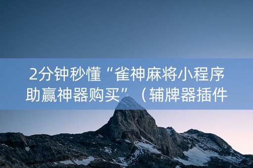 2分钟秒懂“雀神麻将小程序助赢神器购买”（辅牌器插件购买)