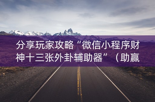分享玩家攻略“微信小程序财神十三张外卦辅助器”（助赢神器)