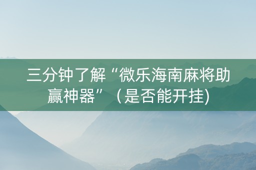 三分钟了解“微乐海南麻将助赢神器”（是否能开挂)