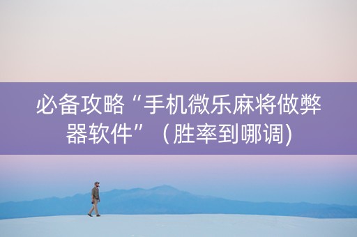 必备攻略“手机微乐麻将做弊器软件”（胜率到哪调)