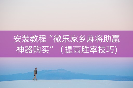 安装教程“微乐家乡麻将助赢神器购买”（提高胜率技巧)