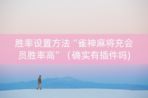 胜率设置方法“雀神麻将充会员胜率高”（确实有插件吗)