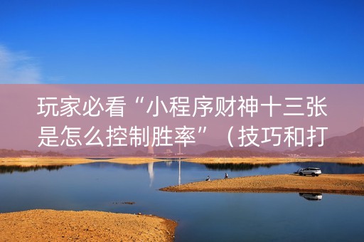 玩家必看“小程序财神十三张是怎么控制胜率”（技巧和打好牌方法)
