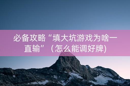 必备攻略“填大坑游戏为啥一直输”（怎么能调好牌)