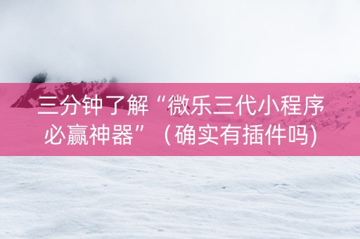 三分钟了解“微乐三代小程序必赢神器”（确实有插件吗)