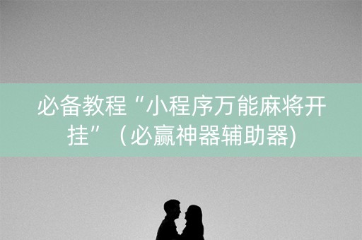 必备教程“小程序万能麻将开挂”（必赢神器辅助器)