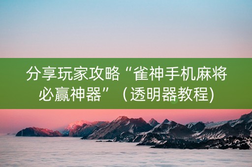 分享玩家攻略“雀神手机麻将必赢神器”（透明器教程)