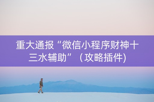 重大通报“微信小程序财神十三水辅助”（攻略插件)