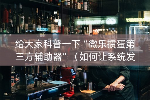 给大家科普一下“微乐掼蛋第三方辅助器”（如何让系统发好牌)