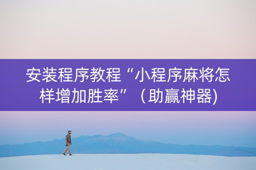 安装程序教程“小程序麻将怎样增加胜率”（助赢神器)