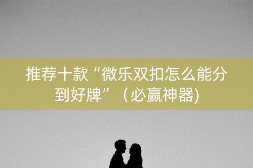 推荐十款“微乐双扣怎么能分到好牌”（必赢神器)