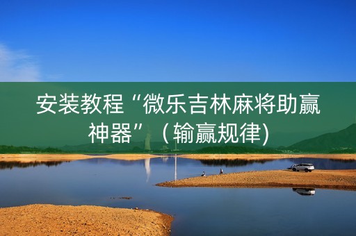 安装教程“微乐吉林麻将助赢神器”（输赢规律)
