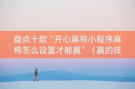 盘点十款“开心麻将小程序麻将怎么设置才能赢”（赢的技巧规律)