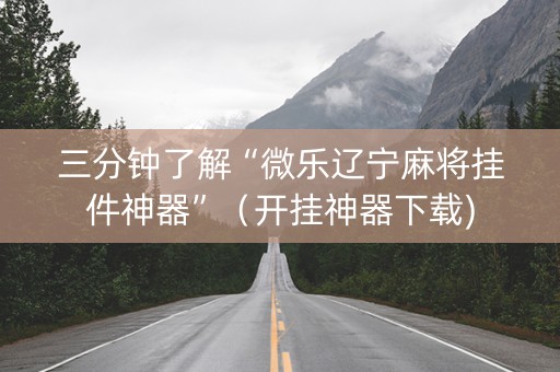 三分钟了解“微乐辽宁麻将挂件神器”（开挂神器下载)