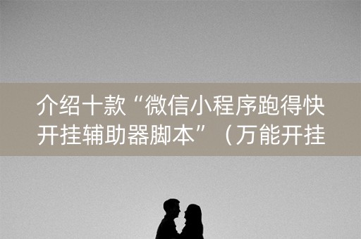 介绍十款“微信小程序跑得快开挂辅助器脚本”（万能开挂器)