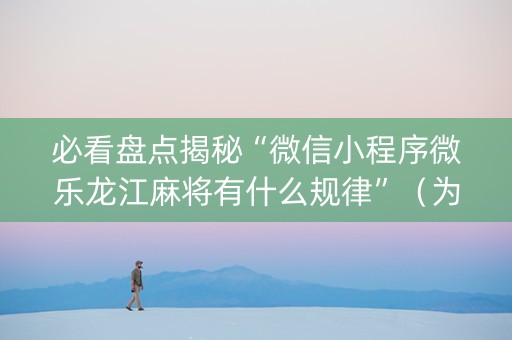必看盘点揭秘“微信小程序微乐龙江麻将有什么规律”（为什么有人一直赢)
