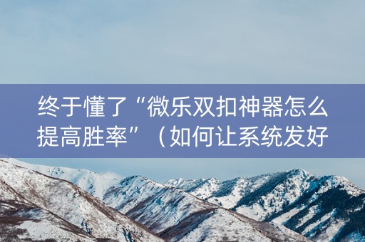 终于懂了“微乐双扣神器怎么提高胜率”（如何让系统发好牌)