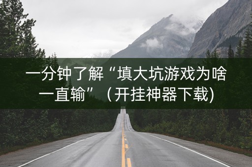 一分钟了解“填大坑游戏为啥一直输”（开挂神器下载)