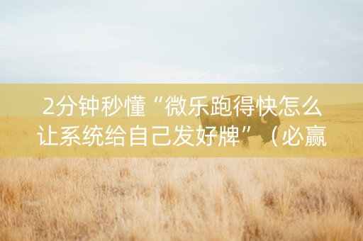 2分钟秒懂“微乐跑得快怎么让系统给自己发好牌”（必赢神器免费安装)