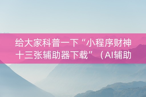 给大家科普一下“小程序财神十三张辅助器下载”（AI辅助胡牌规则)