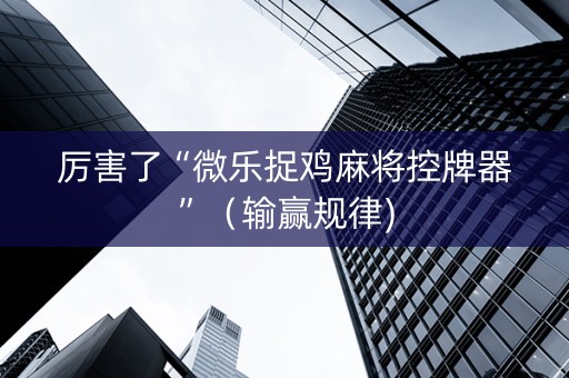 厉害了“微乐捉鸡麻将控牌器”（输赢规律)
