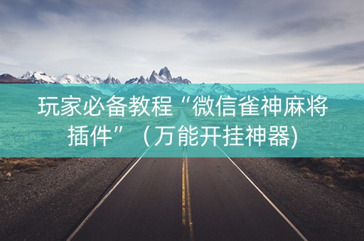 玩家必备教程“微信雀神麻将插件”（万能开挂神器)