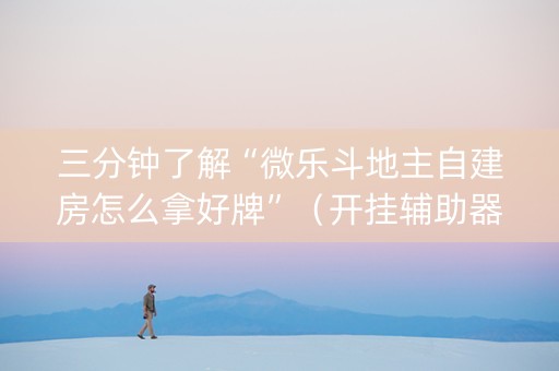 三分钟了解“微乐斗地主自建房怎么拿好牌”（开挂辅助器脚本)