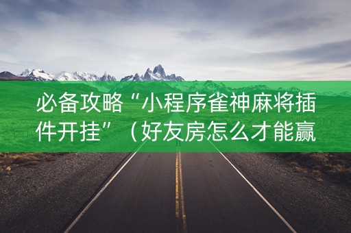 必备攻略“小程序雀神麻将插件开挂”（好友房怎么才能赢)