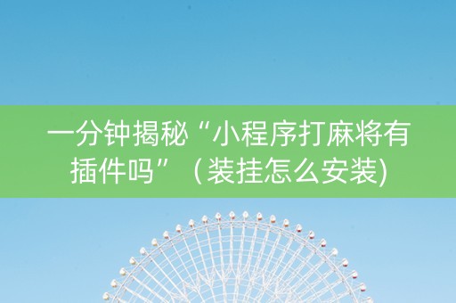 一分钟揭秘“小程序打麻将有插件吗”（装挂怎么安装)