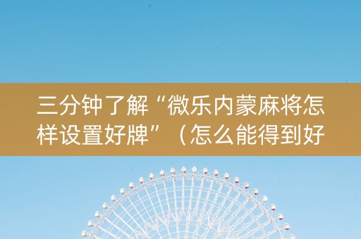 三分钟了解“微乐内蒙麻将怎样设置好牌”（怎么能得到好牌)