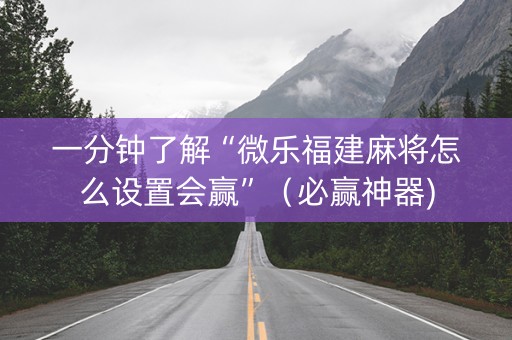 一分钟了解“微乐福建麻将怎么设置会赢”（必赢神器)