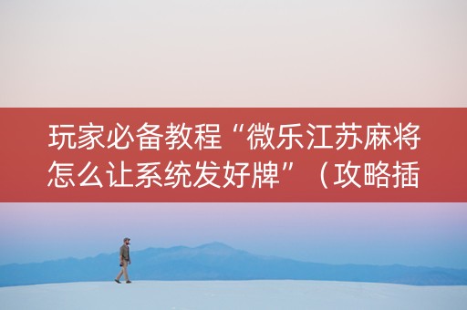 玩家必备教程“微乐江苏麻将怎么让系统发好牌”（攻略插件)