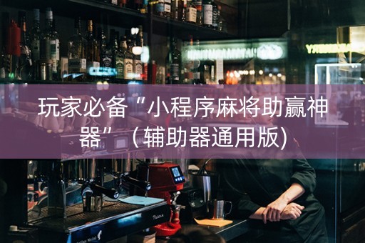 玩家必备“小程序麻将助赢神器”（辅助器通用版)