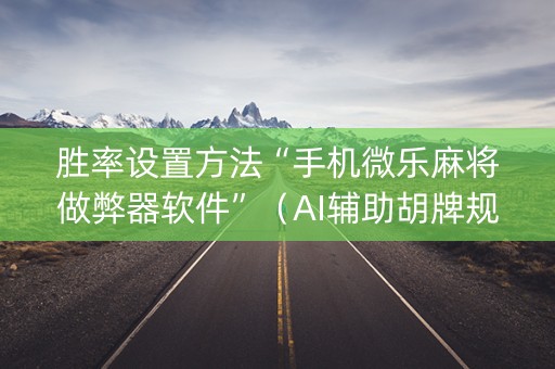 胜率设置方法“手机微乐麻将做弊器软件”（AI辅助胡牌规则)