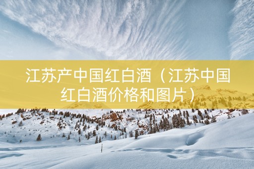 江苏产中国红白酒（江苏中国红白酒价格和图片）