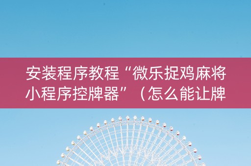 安装程序教程“微乐捉鸡麻将小程序控牌器”（怎么能让牌好一点)