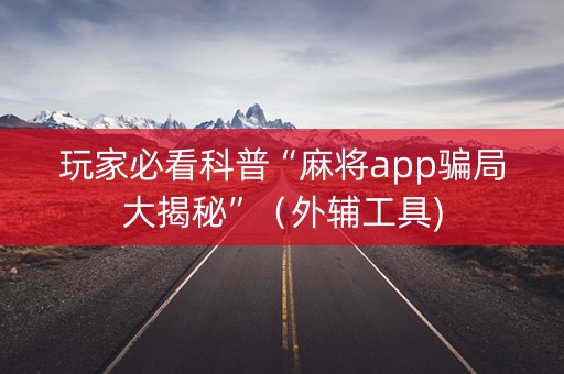 玩家必看科普“麻将app骗局大揭秘”（外辅工具)