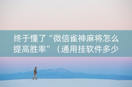 终于懂了“微信雀神麻将怎么提高胜率”（通用挂软件多少钱)