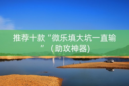 推荐十款“微乐填大坑一直输”（助攻神器)